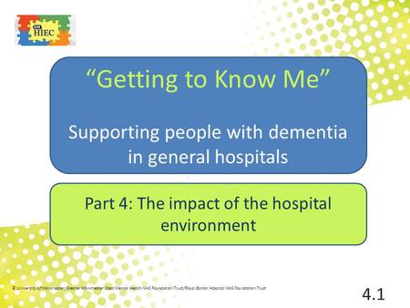 Part 4: The impact of the hospital environment “Getting to Know Me” Supporting people with dementia in general hospitals 4.1 © University of Manchester/Greater.
