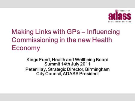 Making Links with GPs – Influencing Commissioning in the new Health Economy Kings Fund, Health and Wellbeing Board Summit 14th July 2011 Peter Hay, Strategic.