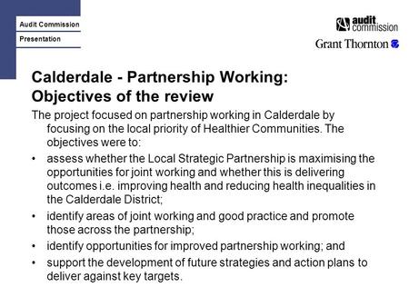 Audit Commission Presentation Calderdale - Partnership Working: Objectives of the review The project focused on partnership working in Calderdale by focusing.