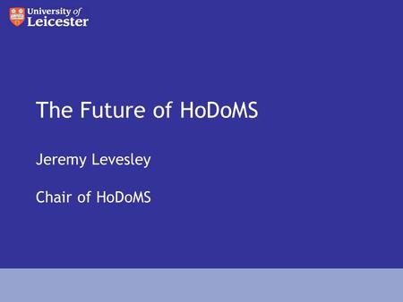 The Future of HoDoMS Jeremy Levesley Chair of HoDoMS.