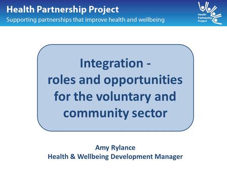 Integration - roles and opportunities for the voluntary and community sector Amy Rylance Health & Wellbeing Development Manager.