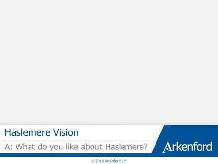 Haslemere Vision A: What do you like about Haslemere? © 2014 Arkenford Ltd.