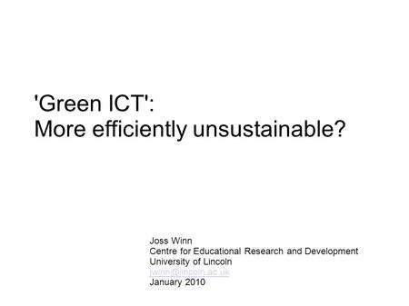 'Green ICT': More efficiently unsustainable? Joss Winn Centre for Educational Research and Development University of Lincoln January.