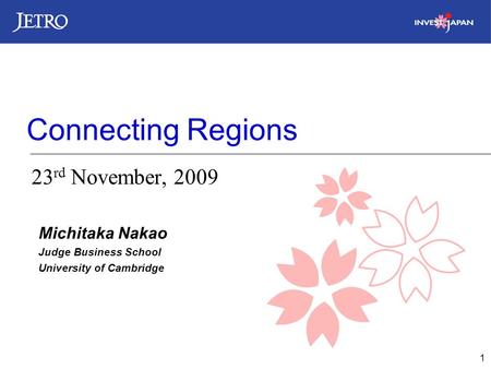 1 Connecting Regions 23 rd November, 2009 Michitaka Nakao Judge Business School University of Cambridge.