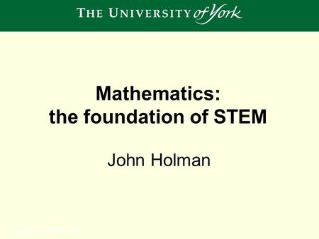 Sunday, 12 October 2014 John Holman Mathematics: the foundation of STEM.