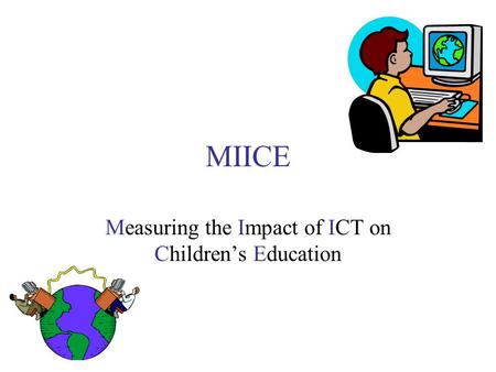 MIICE Measuring the Impact of ICT on Children’s Education.