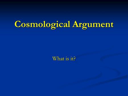 Cosmological Argument What is it?. Cosmological Argument The simple starting point is that we know the universe exists (a posteriori) The simple starting.