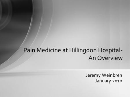 Jeremy Weinbren January 2010 Pain Medicine at Hillingdon Hospital- An Overview.