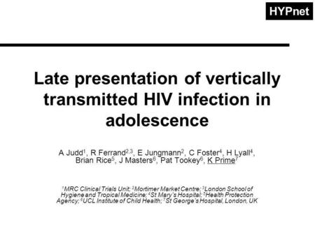 HYPnet Late presentation of vertically transmitted HIV infection in adolescence A Judd 1, R Ferrand 2,3, E Jungmann 2, C Foster 4, H Lyall 4, Brian Rice.