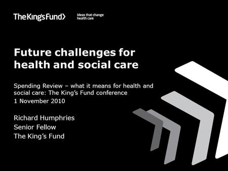 Future challenges for health and social care Spending Review – what it means for health and social care: The King’s Fund conference 1 November 2010 Richard.