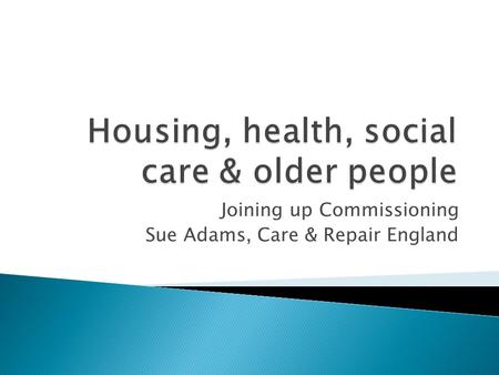 Joining up Commissioning Sue Adams, Care & Repair England.