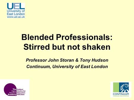 Blended Professionals: Stirred but not shaken Professor John Storan & Tony Hudson Continuum, University of East London.