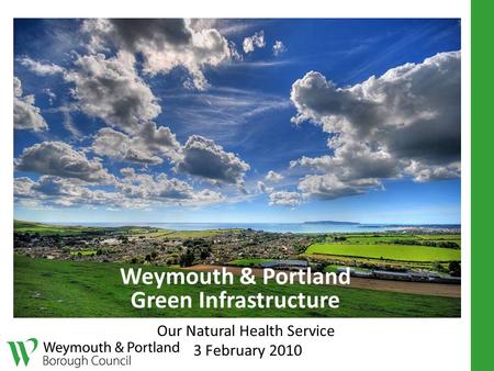 Weymouth & Portland Green Infrastructure Our Natural Health Service 3 February 2010.