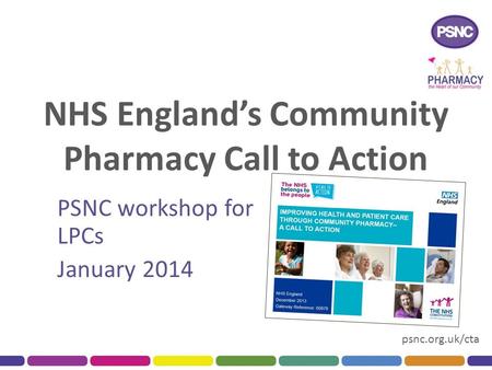 Psnc.org.uk/cta NHS England’s Community Pharmacy Call to Action PSNC workshop for LPCs January 2014.