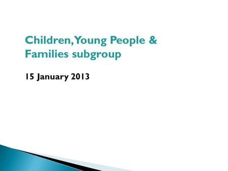 Children, Young People & Families subgroup 15 January 2013.