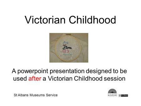 Victorian Childhood A powerpoint presentation designed to be used after a Victorian Childhood session St Albans Museums Service.