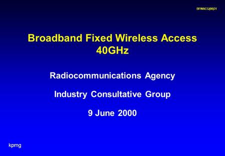 Kpmg BFWACG(00)31 Radiocommunications Agency Industry Consultative Group 9 June 2000 Broadband Fixed Wireless Access 40GHz.