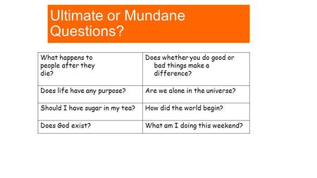 Ultimate or Mundane Questions? What happens to people after they die? Does whether you do good or bad things make a difference? Does life have any purpose?Are.
