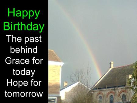 Happy Birthday The past behind Grace for today Hope for tomorrow.