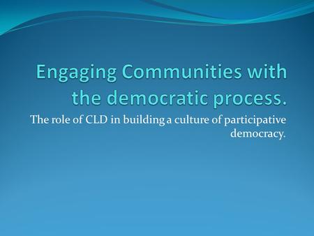 The role of CLD in building a culture of participative democracy.