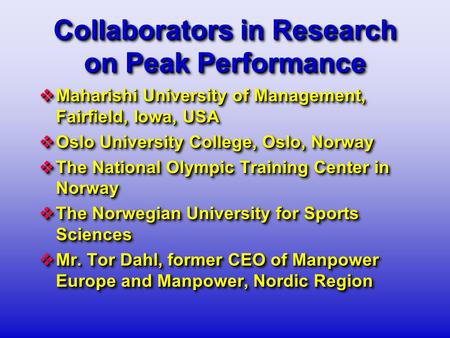 Collaborators in Research on Peak Performance  Maharishi University of Management, Fairfield, Iowa, USA  Oslo University College, Oslo, Norway  The.