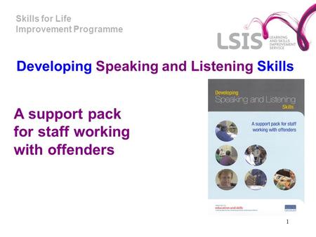 Skills for Life Improvement Programme 1 A support pack for staff working with offenders r staff working with offenders Developing Speaking and Listening.
