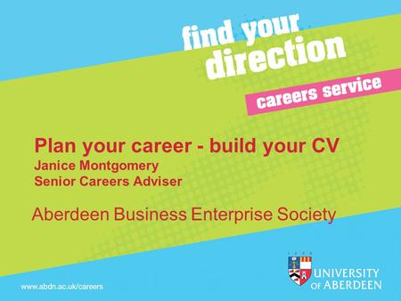 Plan your career - build your CV Janice Montgomery Senior Careers Adviser Aberdeen Business Enterprise Society.