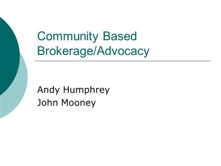 Community Based Brokerage/Advocacy Andy Humphrey John Mooney.