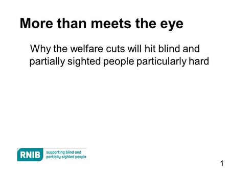 1 More than meets the eye Why the welfare cuts will hit blind and partially sighted people particularly hard.