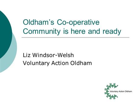 Oldham’s Co-operative Community is here and ready Liz Windsor-Welsh Voluntary Action Oldham.