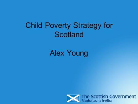 Child Poverty Strategy for Scotland Alex Young. Scottish and UK Parliament responsibilities Scottish Parliament Health Education Skills Housing UK Parliament.