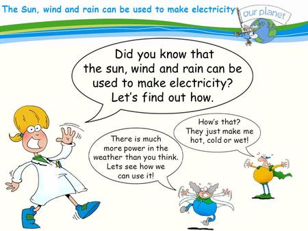 What size is your carbon footprint? The Sun, wind and rain can be used to make electricity There is much more power in the weather than you think. Lets.
