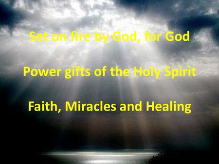 Set on fire by God, for God Power gifts of the Holy Spirit Faith, Miracles and Healing.