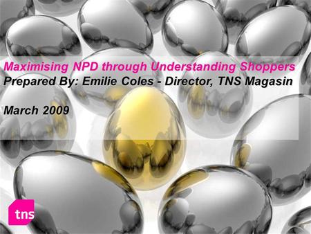 Maximising NPD through Understanding Shoppers Prepared By: Emilie Coles - Director, TNS Magasin March 2009.