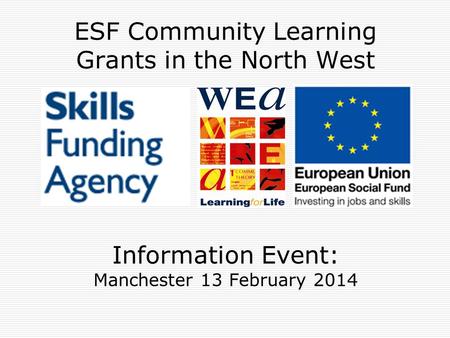ESF Community Learning Grants in the North West Information Event: Manchester 13 February 2014.