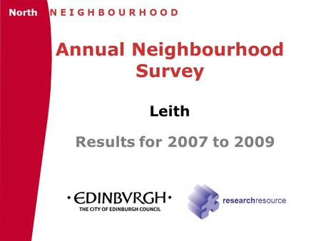 Annual Neighbourhood Survey Leith Results for 2007 to 2009 North N E I G H B O U R H O O D researchresource.