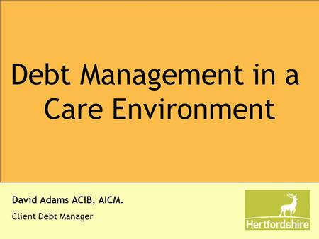 Debt Management in a Care Environment David Adams ACIB, AICM. Client Debt Manager.