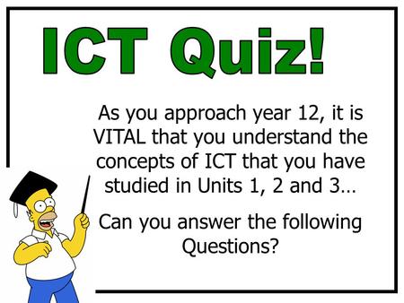 As you approach year 12, it is VITAL that you understand the concepts of ICT that you have studied in Units 1, 2 and 3… Can you answer the following Questions?