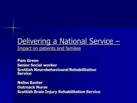 Delivering a National Service – Impact on patients and families Pam Green Senior Social worker Scottish Neurobehavioural Rehabilitation Service Neliss.