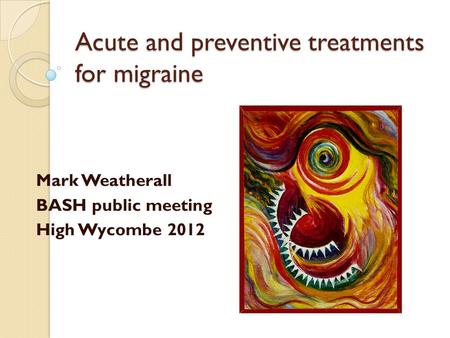 Acute and preventive treatments for migraine Mark Weatherall BASH public meeting High Wycombe 2012.