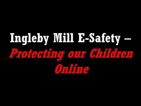 Ingleby Mill E-Safety – Protecting our Children Online