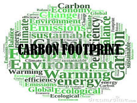 CARBON FOOTPRINT.. WHAT IS A CARBON FOOTPRINT? A carbon footprint is the amount of green house gasses emitted, gasses like CO2 (carbon dioxide). The total.
