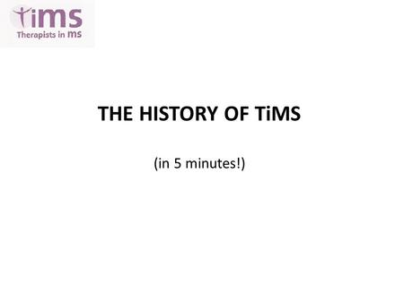 THE HISTORY OF TiMS (in 5 minutes!). Happy 8 th Birthday ! 2003 – initiated at MS Trust Conference, Harrogate, by Jenny Thain & Michelle Ennis To put.