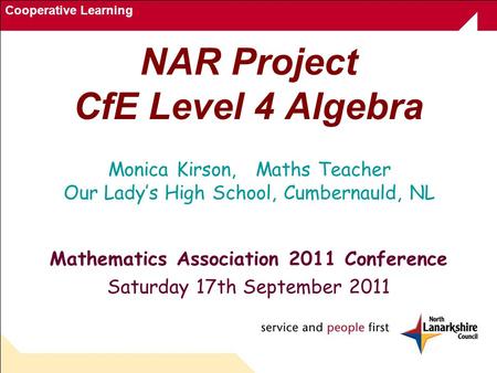 Cooperative Learning NAR Project CfE Level 4 Algebra Mathematics Association 2011 Conference Saturday 17th September 2011 Monica Kirson, Maths Teacher.