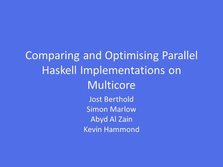 Comparing and Optimising Parallel Haskell Implementations on Multicore Jost Berthold Simon Marlow Abyd Al Zain Kevin Hammond.