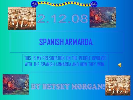 SPANISH ARMARDA. THIS IS MY PRESINTATION ON THE PEOPLE INVOLVED WITH THE SPANISH ARMARDA AND HOW THEY WON..
