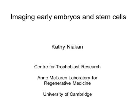 Imaging early embryos and stem cells Centre for Trophoblast Research Anne McLaren Laboratory for Regenerative Medicine University of Cambridge Kathy Niakan.