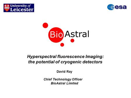 Hyperspectral fluorescence Imaging: the potential of cryogenic detectors David Ray Chief Technology Officer BioAstral Limited.