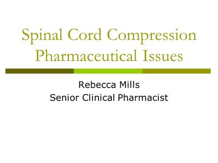 Spinal Cord Compression Pharmaceutical Issues Rebecca Mills Senior Clinical Pharmacist.