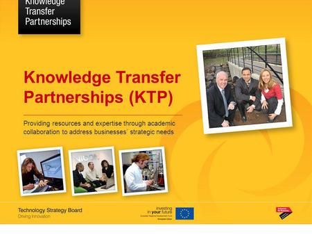 Knowledge Transfer Partnerships (KTP) Providing resources and expertise through academic collaboration to address businesses’ strategic needs.